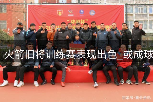火箭旧将训练赛表现出色 或成球队后卫补强新选择